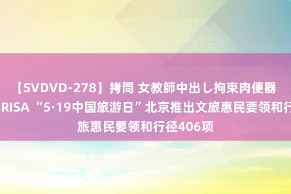 【SVDVD-278】拷問 女教師中出し拘束肉便器 仁科百華 RISA “5·19中国旅游日”北京推出文旅惠民要领和行径406项