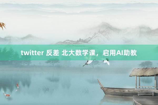 twitter 反差 北大数学课，启用AI助教