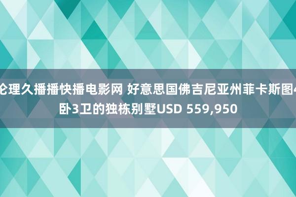 伦理久播播快播电影网 好意思国佛吉尼亚州菲卡斯图4卧3卫的独栋别墅USD 559，950